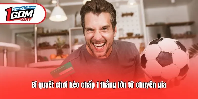 Bí quyết chơi kèo chấp 1 thắng lớn từ chuyên gia