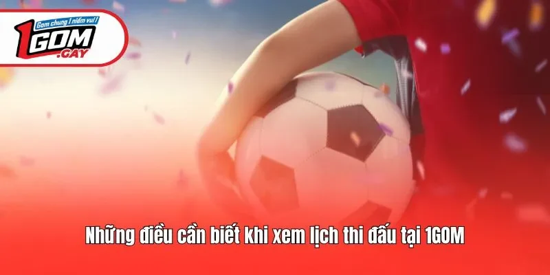 Những điều cần biết khi xem lịch thi đấu tại 1GOM