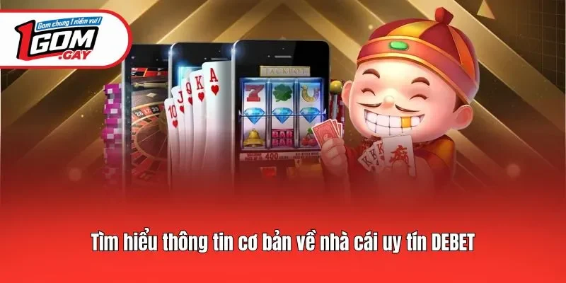 Tìm hiểu thông tin cơ bản về nhà cái uy tín Debet