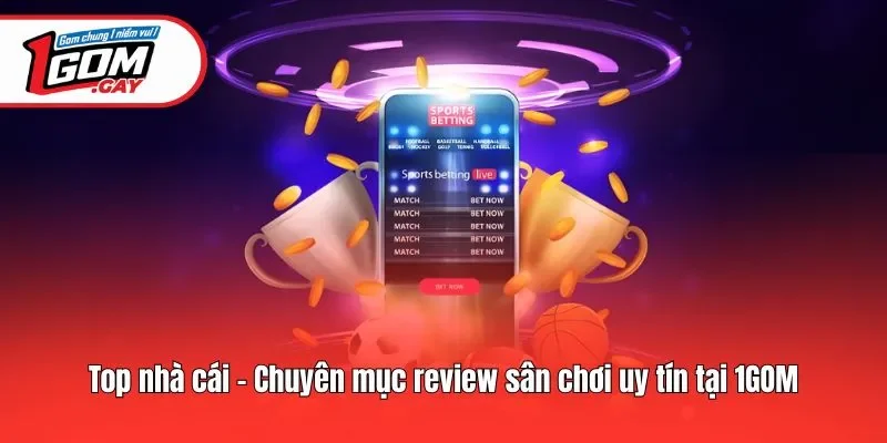 Top nhà cái - Chuyên mục review sân chơi uy tín tại 1GOM